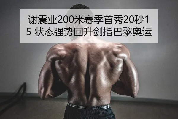 谢震业200米赛季首秀20秒15 状态强势回升剑指巴黎奥运